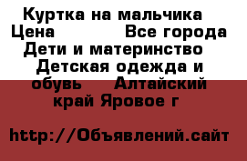 Куртка на мальчика › Цена ­ 1 000 - Все города Дети и материнство » Детская одежда и обувь   . Алтайский край,Яровое г.